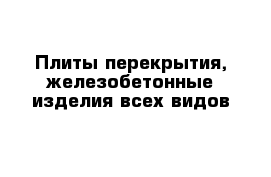 Плиты перекрытия, железобетонные изделия всех видов